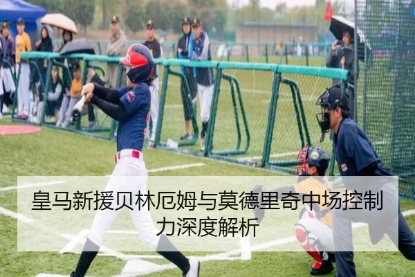 皇马新援贝林厄姆与莫德里奇中场控制力深度解析